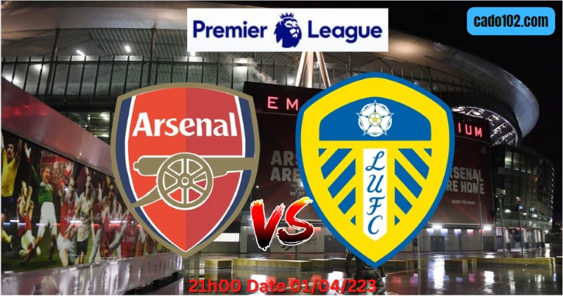 Nhận định Arsenal vs Leeds 21h00 ngày 01/04/2023 mới nhất
