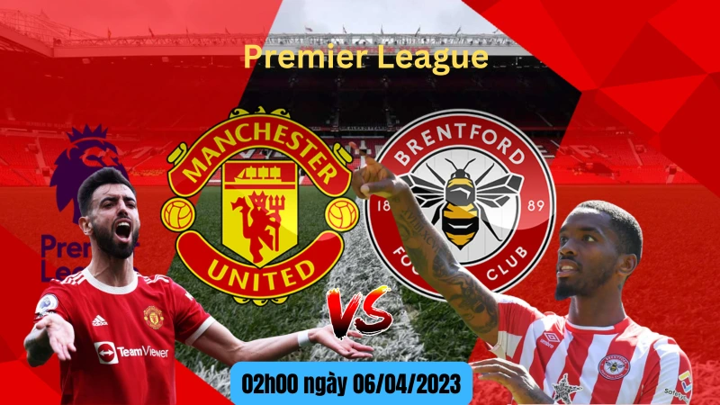 Nhận định Man Utd vs Brentford 02h00 ngày 06/04/2023 mới nhất